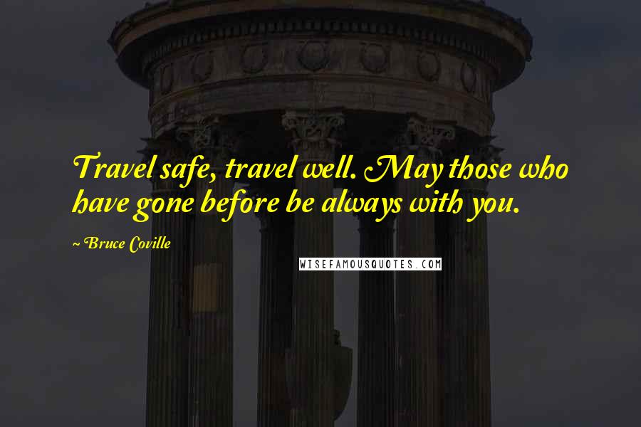 Bruce Coville Quotes: Travel safe, travel well. May those who have gone before be always with you.