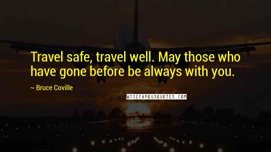 Bruce Coville Quotes: Travel safe, travel well. May those who have gone before be always with you.