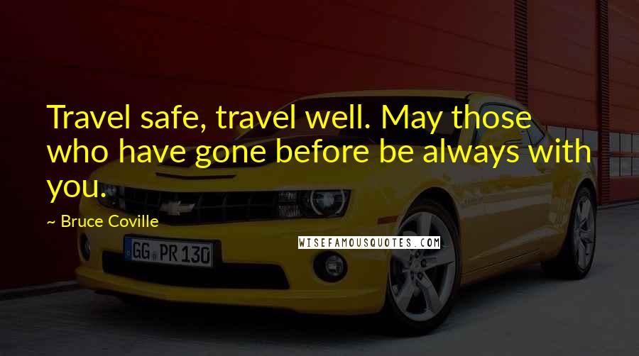 Bruce Coville Quotes: Travel safe, travel well. May those who have gone before be always with you.