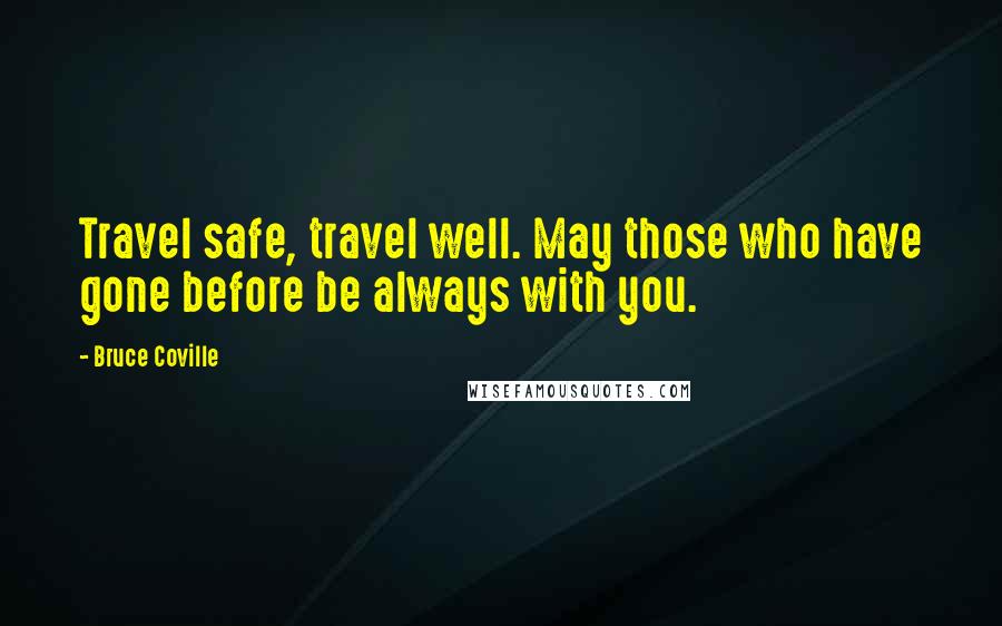 Bruce Coville Quotes: Travel safe, travel well. May those who have gone before be always with you.