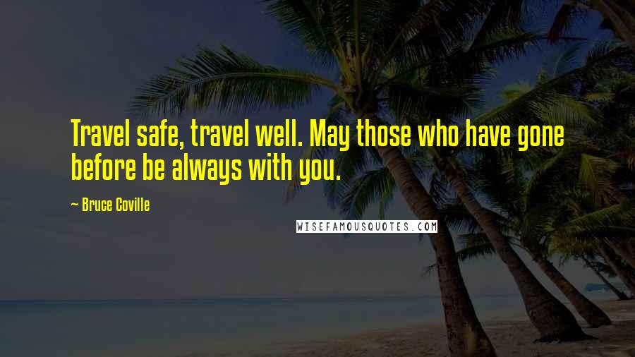 Bruce Coville Quotes: Travel safe, travel well. May those who have gone before be always with you.