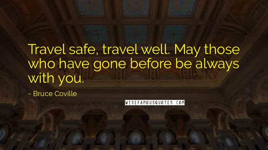 Bruce Coville Quotes: Travel safe, travel well. May those who have gone before be always with you.