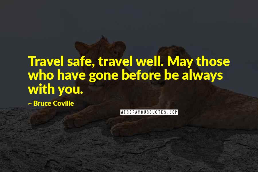 Bruce Coville Quotes: Travel safe, travel well. May those who have gone before be always with you.