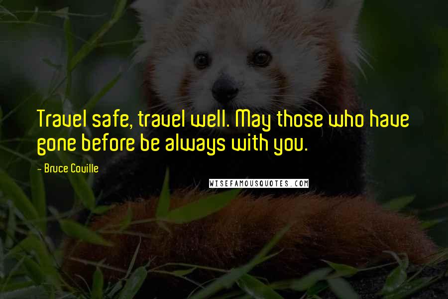 Bruce Coville Quotes: Travel safe, travel well. May those who have gone before be always with you.