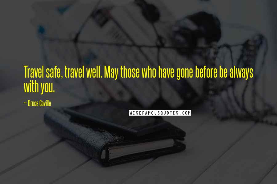 Bruce Coville Quotes: Travel safe, travel well. May those who have gone before be always with you.