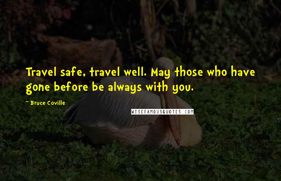 Bruce Coville Quotes: Travel safe, travel well. May those who have gone before be always with you.