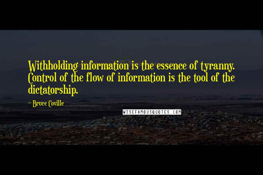 Bruce Coville Quotes: Withholding information is the essence of tyranny. Control of the flow of information is the tool of the dictatorship.