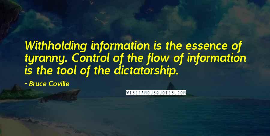 Bruce Coville Quotes: Withholding information is the essence of tyranny. Control of the flow of information is the tool of the dictatorship.