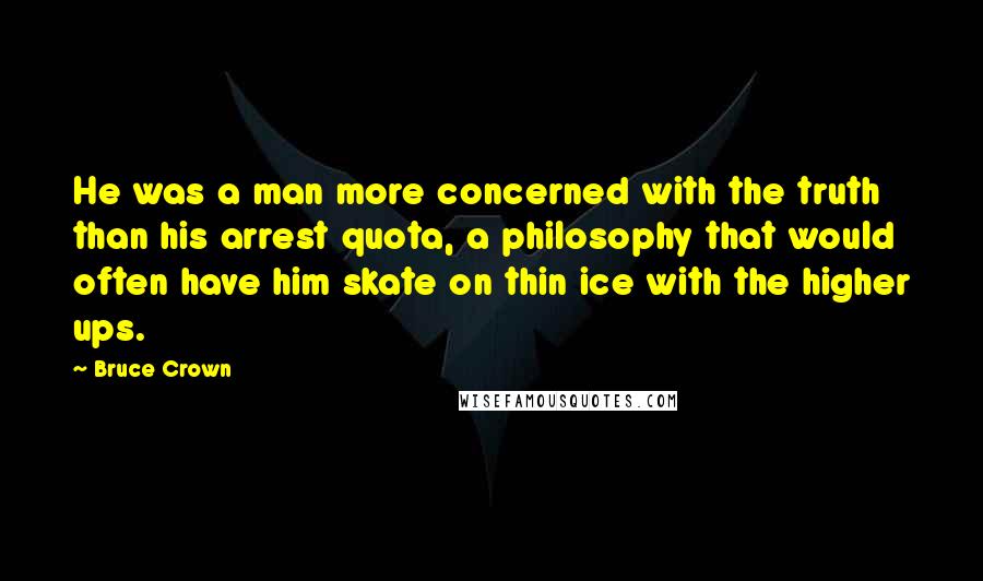 Bruce Crown Quotes: He was a man more concerned with the truth than his arrest quota, a philosophy that would often have him skate on thin ice with the higher ups.