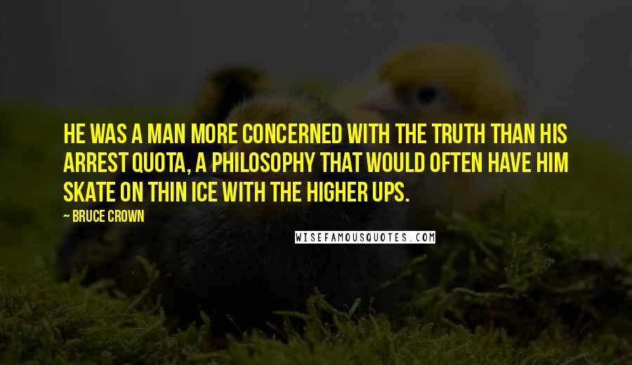 Bruce Crown Quotes: He was a man more concerned with the truth than his arrest quota, a philosophy that would often have him skate on thin ice with the higher ups.