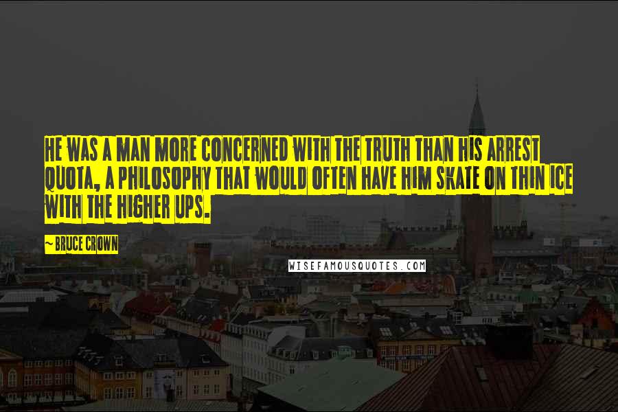 Bruce Crown Quotes: He was a man more concerned with the truth than his arrest quota, a philosophy that would often have him skate on thin ice with the higher ups.