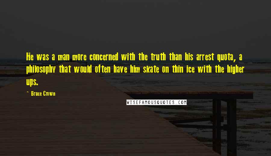 Bruce Crown Quotes: He was a man more concerned with the truth than his arrest quota, a philosophy that would often have him skate on thin ice with the higher ups.