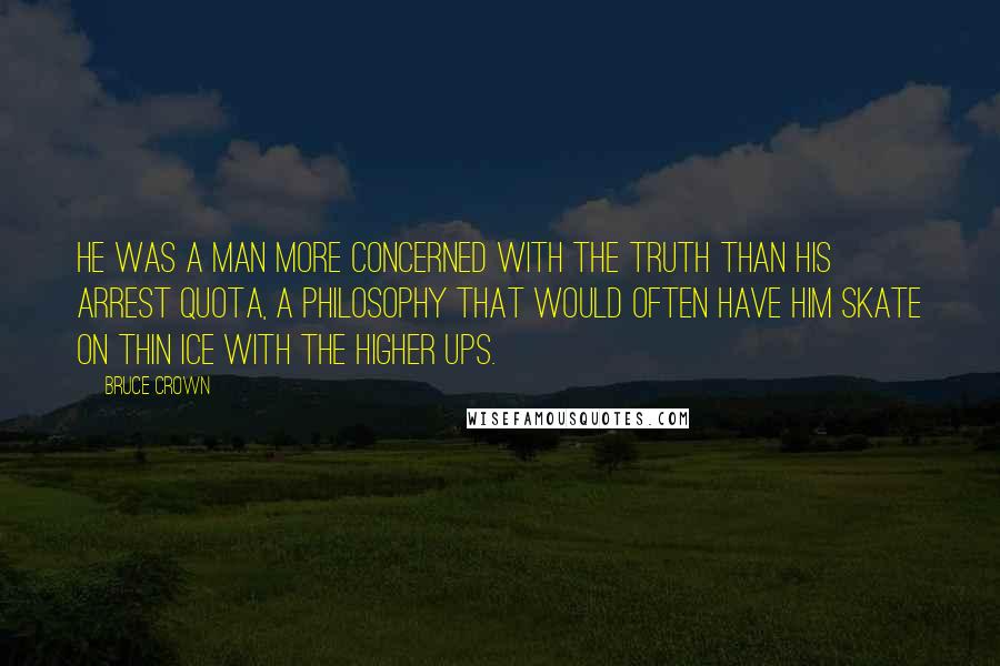 Bruce Crown Quotes: He was a man more concerned with the truth than his arrest quota, a philosophy that would often have him skate on thin ice with the higher ups.