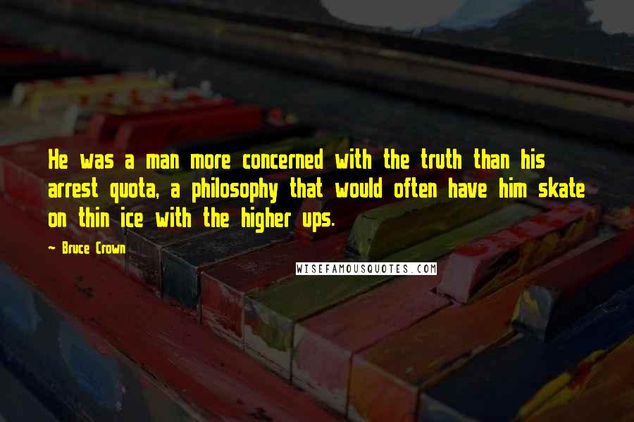 Bruce Crown Quotes: He was a man more concerned with the truth than his arrest quota, a philosophy that would often have him skate on thin ice with the higher ups.