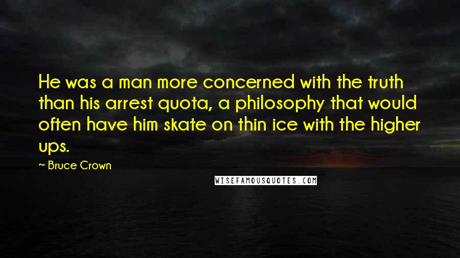 Bruce Crown Quotes: He was a man more concerned with the truth than his arrest quota, a philosophy that would often have him skate on thin ice with the higher ups.