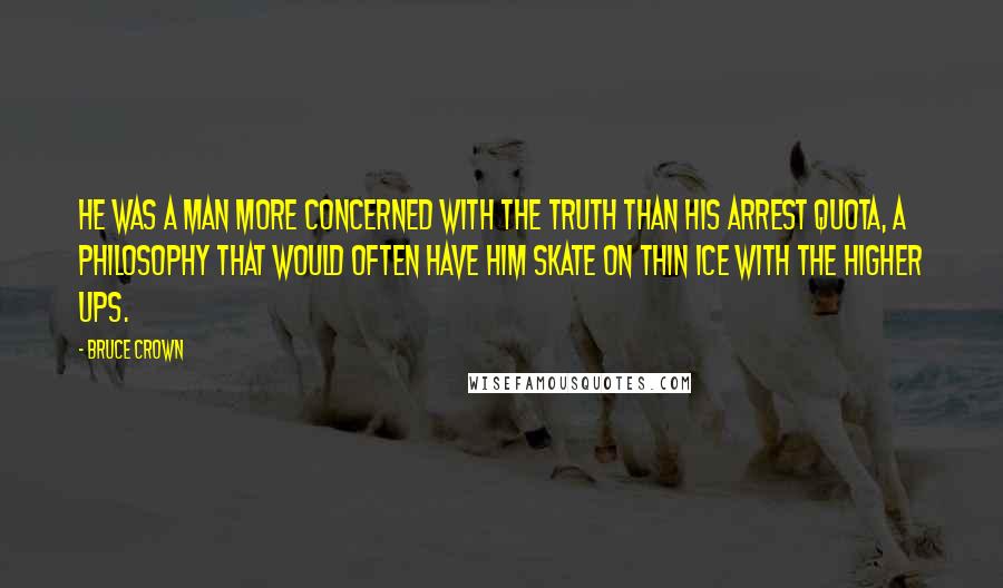 Bruce Crown Quotes: He was a man more concerned with the truth than his arrest quota, a philosophy that would often have him skate on thin ice with the higher ups.