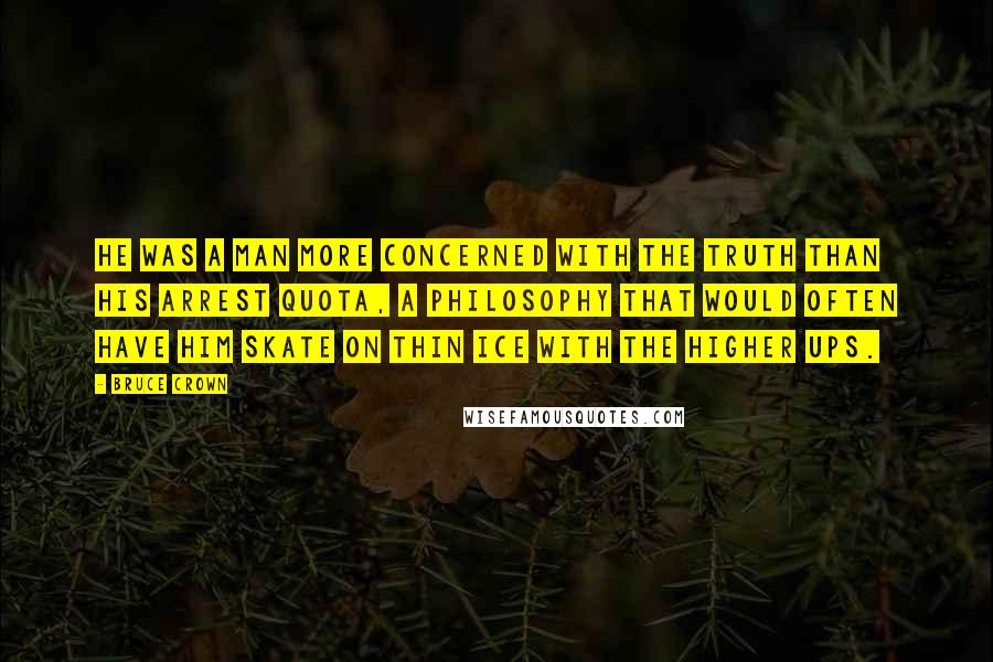 Bruce Crown Quotes: He was a man more concerned with the truth than his arrest quota, a philosophy that would often have him skate on thin ice with the higher ups.