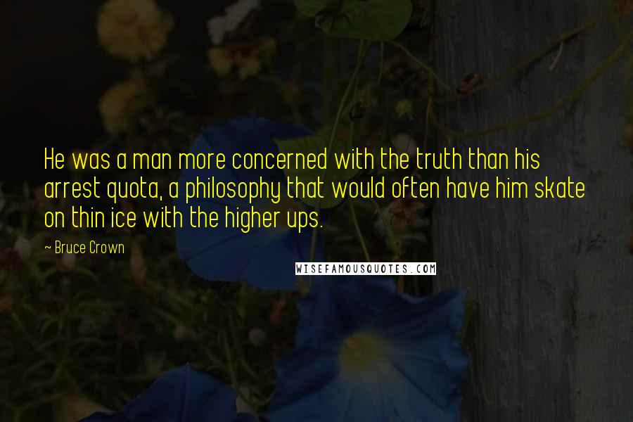 Bruce Crown Quotes: He was a man more concerned with the truth than his arrest quota, a philosophy that would often have him skate on thin ice with the higher ups.