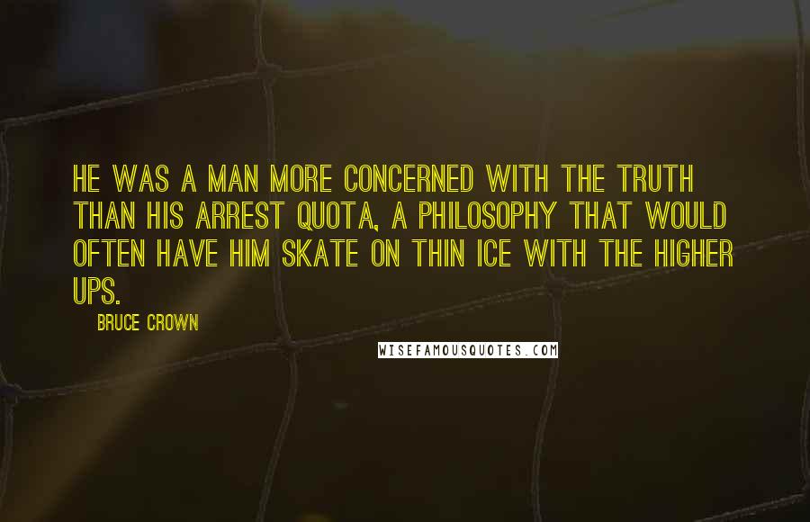 Bruce Crown Quotes: He was a man more concerned with the truth than his arrest quota, a philosophy that would often have him skate on thin ice with the higher ups.