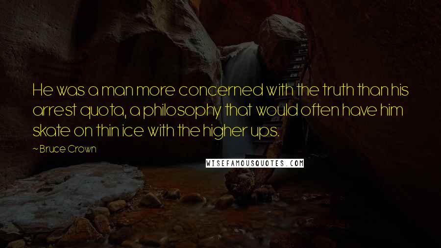 Bruce Crown Quotes: He was a man more concerned with the truth than his arrest quota, a philosophy that would often have him skate on thin ice with the higher ups.