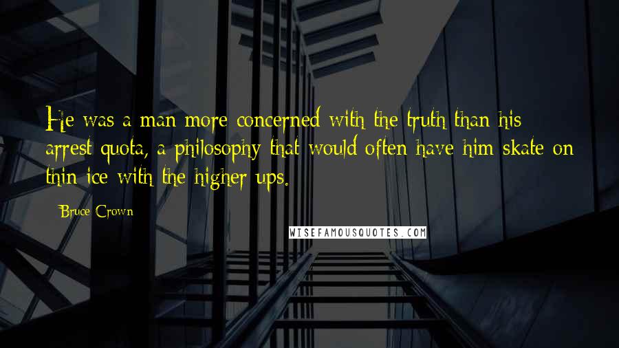 Bruce Crown Quotes: He was a man more concerned with the truth than his arrest quota, a philosophy that would often have him skate on thin ice with the higher ups.