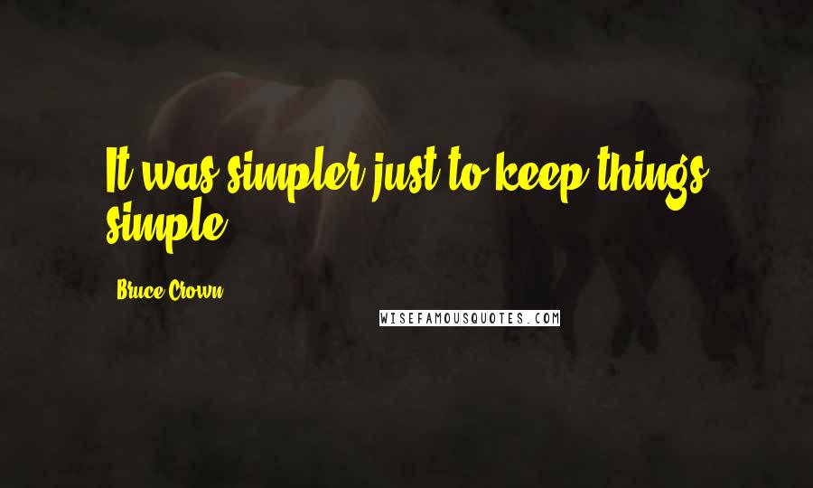 Bruce Crown Quotes: It was simpler just to keep things simple.