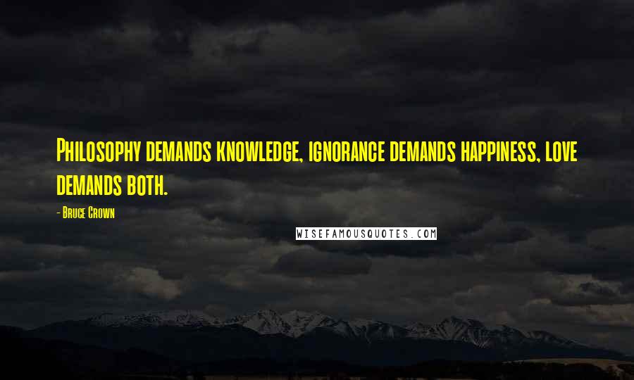 Bruce Crown Quotes: Philosophy demands knowledge, ignorance demands happiness, love demands both.