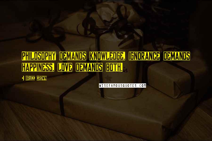 Bruce Crown Quotes: Philosophy demands knowledge, ignorance demands happiness, love demands both.