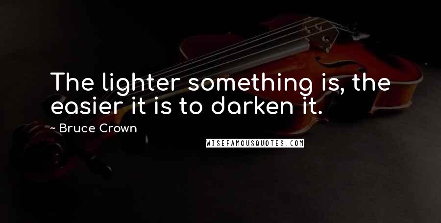 Bruce Crown Quotes: The lighter something is, the easier it is to darken it.