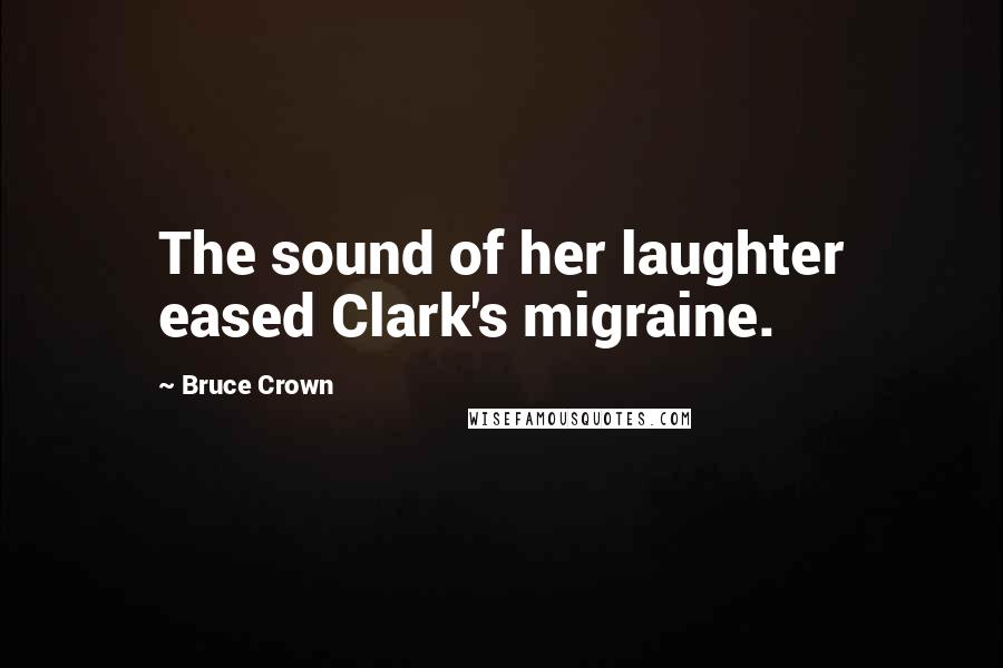 Bruce Crown Quotes: The sound of her laughter eased Clark's migraine.