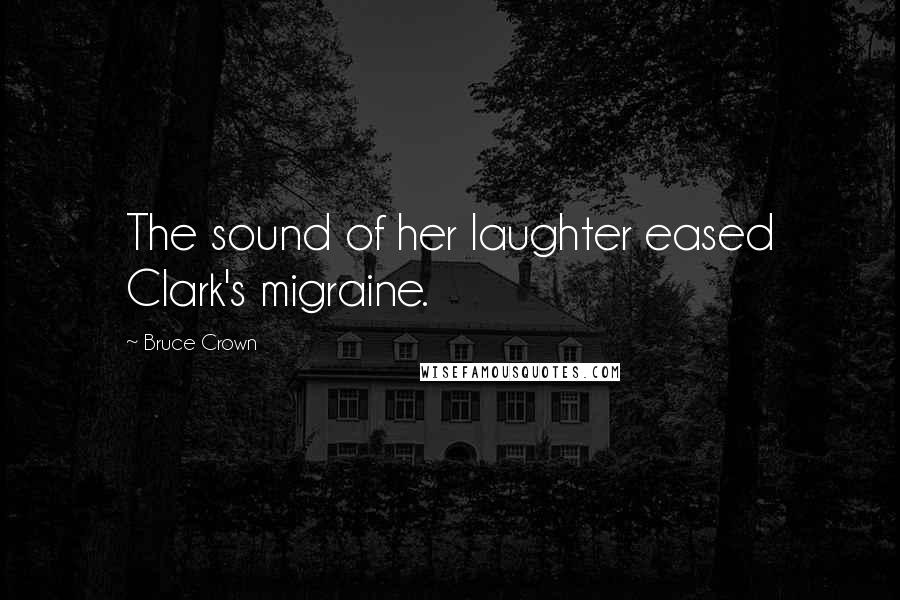 Bruce Crown Quotes: The sound of her laughter eased Clark's migraine.