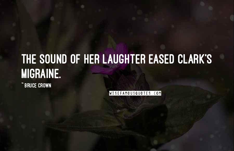 Bruce Crown Quotes: The sound of her laughter eased Clark's migraine.