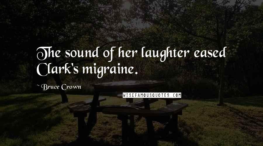 Bruce Crown Quotes: The sound of her laughter eased Clark's migraine.