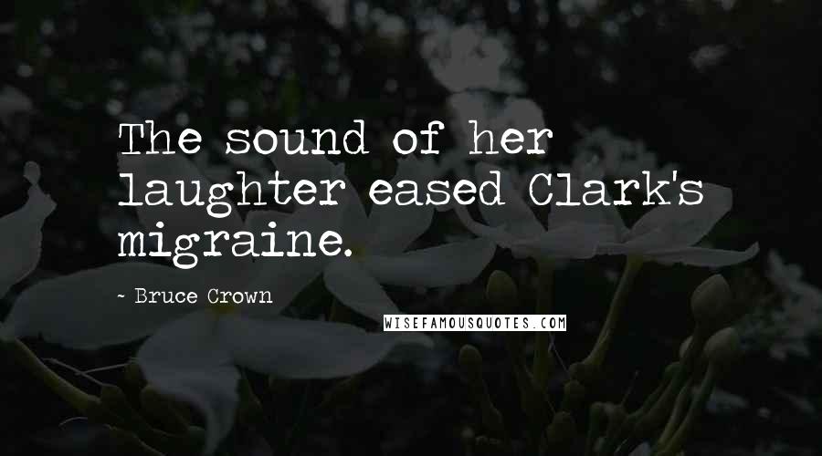Bruce Crown Quotes: The sound of her laughter eased Clark's migraine.