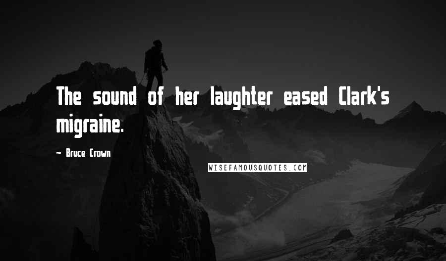 Bruce Crown Quotes: The sound of her laughter eased Clark's migraine.