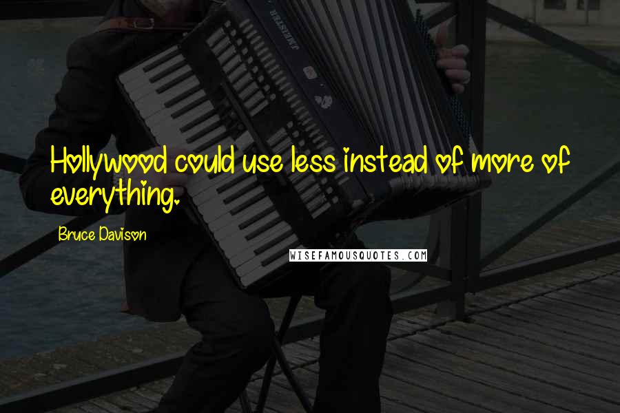 Bruce Davison Quotes: Hollywood could use less instead of more of everything.