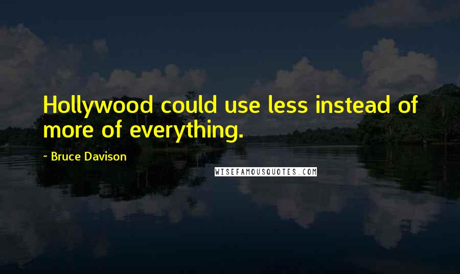 Bruce Davison Quotes: Hollywood could use less instead of more of everything.