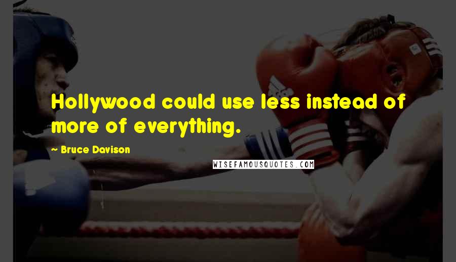 Bruce Davison Quotes: Hollywood could use less instead of more of everything.