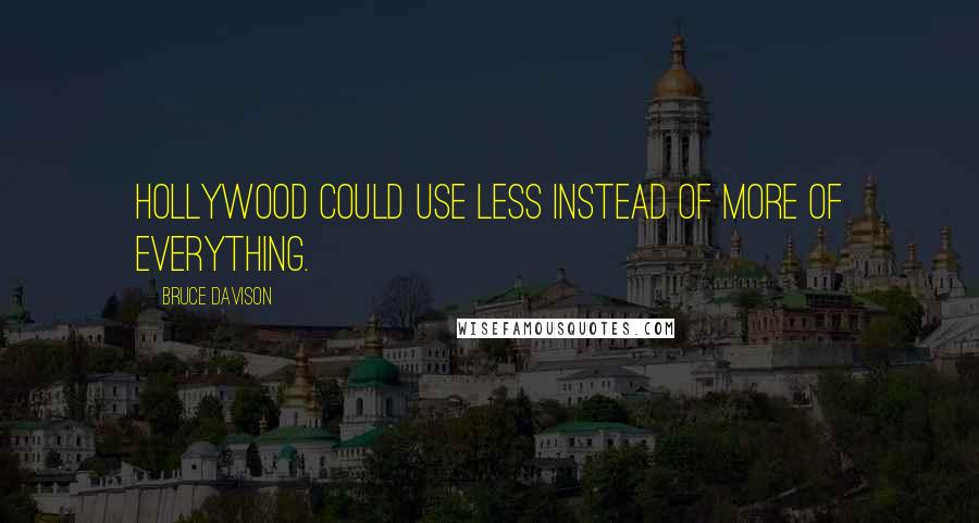 Bruce Davison Quotes: Hollywood could use less instead of more of everything.