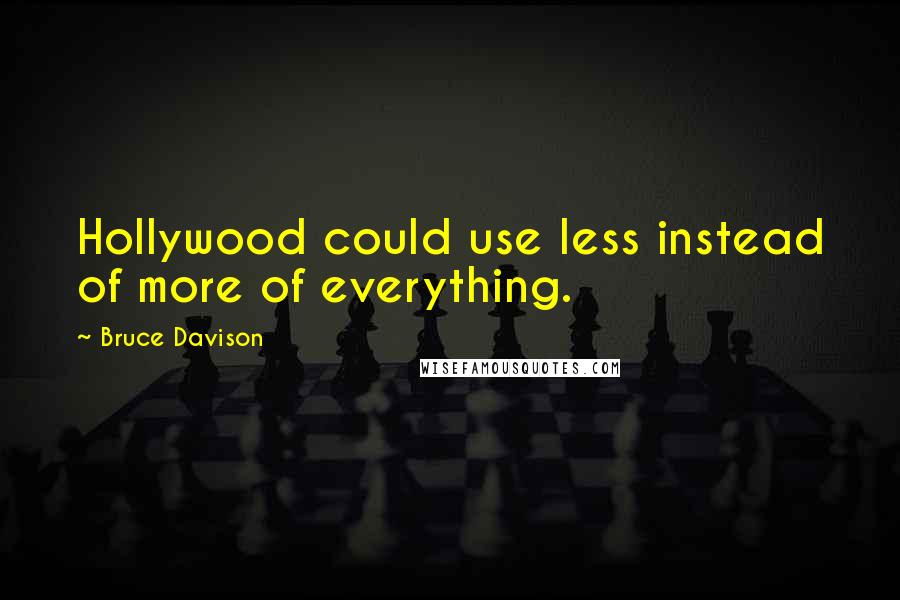 Bruce Davison Quotes: Hollywood could use less instead of more of everything.