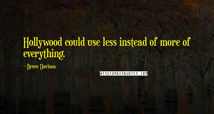 Bruce Davison Quotes: Hollywood could use less instead of more of everything.