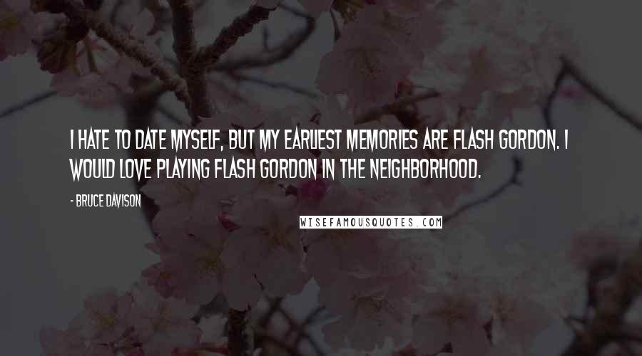 Bruce Davison Quotes: I hate to date myself, but my earliest memories are Flash Gordon. I would love playing Flash Gordon in the neighborhood.