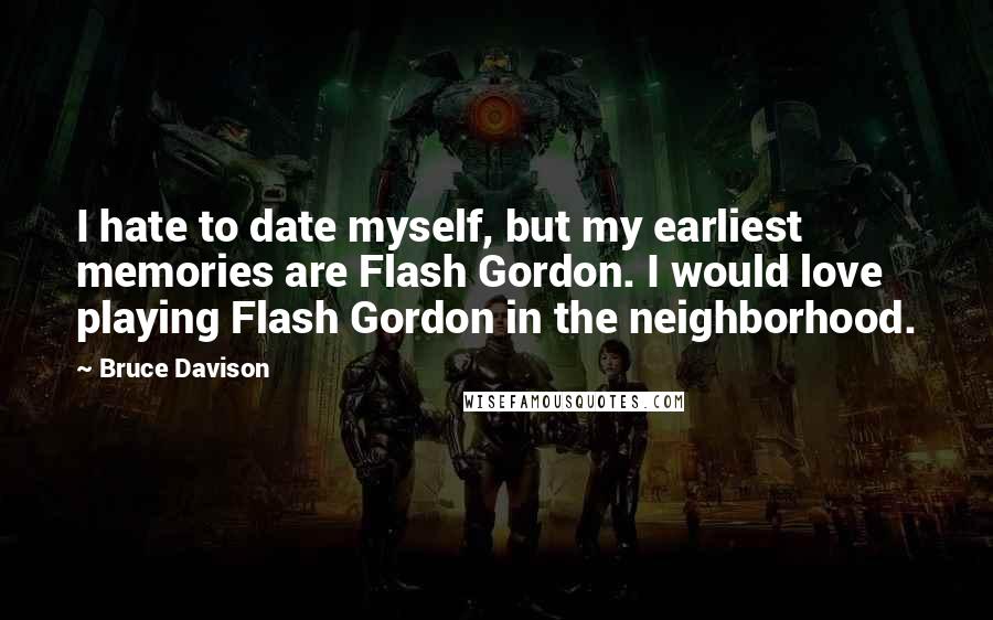 Bruce Davison Quotes: I hate to date myself, but my earliest memories are Flash Gordon. I would love playing Flash Gordon in the neighborhood.