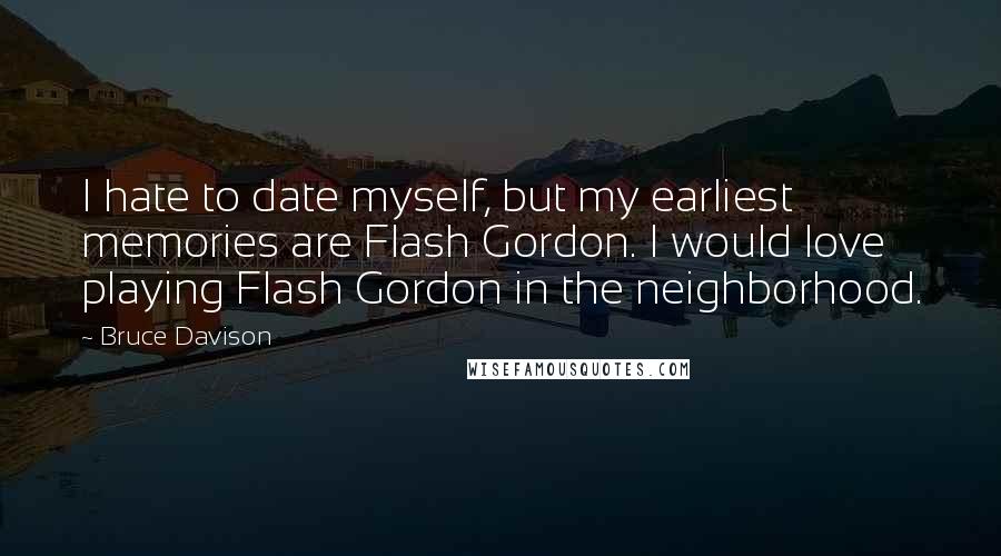 Bruce Davison Quotes: I hate to date myself, but my earliest memories are Flash Gordon. I would love playing Flash Gordon in the neighborhood.