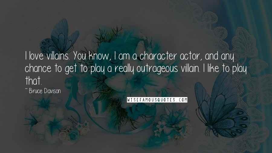 Bruce Davison Quotes: I love villains. You know, I am a character actor, and any chance to get to play a really outrageous villain. I like to play that.