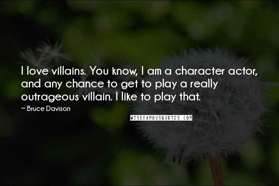 Bruce Davison Quotes: I love villains. You know, I am a character actor, and any chance to get to play a really outrageous villain. I like to play that.