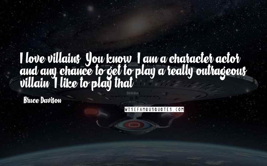 Bruce Davison Quotes: I love villains. You know, I am a character actor, and any chance to get to play a really outrageous villain. I like to play that.