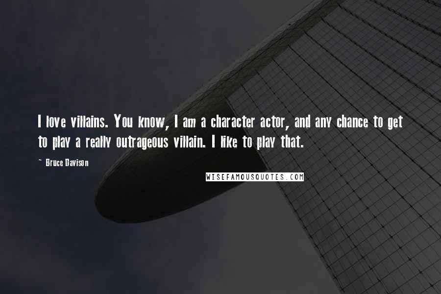 Bruce Davison Quotes: I love villains. You know, I am a character actor, and any chance to get to play a really outrageous villain. I like to play that.