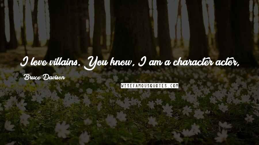 Bruce Davison Quotes: I love villains. You know, I am a character actor, and any chance to get to play a really outrageous villain. I like to play that.