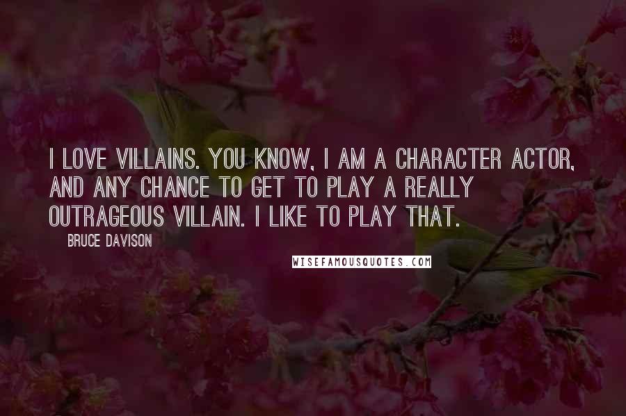 Bruce Davison Quotes: I love villains. You know, I am a character actor, and any chance to get to play a really outrageous villain. I like to play that.